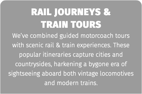 rail journeys &  train tours We’ve combined guided motorcoach tours with scenic rail & train experiences. These popular itineraries capture cities and countrysides, harkening a bygone era of sightseeing aboard both vintage locomotives and modern trains.
