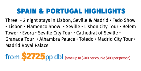 Spain & Portugal Highlights Three - 2 night stays in Lisbon, Seville & Madrid • Fado Show - Lisbon • Flamenco Show - Seville • Lisbon City Tour • Belem Tower • Evora • Seville City Tour • Cathedral of Seville • Granada Tour • Alhambra Palace • Toledo • Madrid City Tour • Madrid Royal Palace from $2595pp dbl (save up to $200 per couple $100 per person)