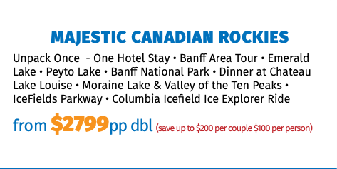 Majestic Canadian Rockies Unpack Once - One Hotel Stay • Banff Area Tour • Emerald Lake • Peyto Lake • Banff National Park • Dinner at Chateau Lake Louise • Moraine Lake & Valley of the Ten Peaks • IceFields Parkway • Columbia Icefield Ice Explorer Ride from $2799pp dbl (save up to $200 per couple $100 per person)