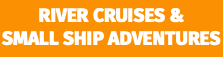 RIVER CRUISES & SMALL SHIP ADVENTURES