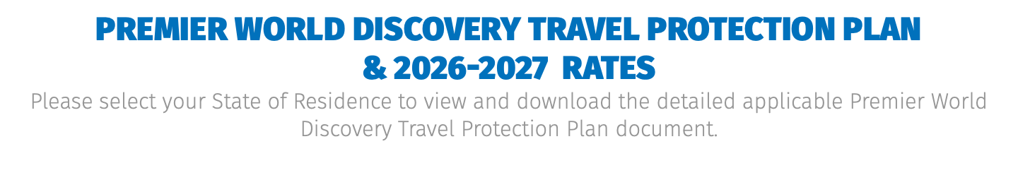 Premier World Discovery Travel Protection Plan  & 2026-2027 Rates Please select your State of Residence to view and download the detailed applicable Premier World Discovery Travel Protection Plan document.
