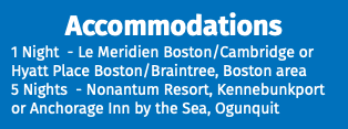Accommodations 1 Night - Le Meridien Boston/Cambridge or Hyatt Place Boston/Braintree, Boston area 5 Nights - Nonantum Resort, Kennebunkport or Anchorage Inn by the Sea, Ogunquit