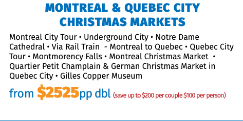Montreal & Quebec City  Christmas Markets Montreal City Tour • Underground City • Notre Dame Cathedral • Via Rail Train - Montreal to Quebec • Quebec City Tour • Montmorency Falls • Montreal Christmas Market • Quartier Petit Champlain & German Christmas Market in Quebec City • Gilles Copper Museum from $2125pp dbl (save up to $200 per couple $100 per person)