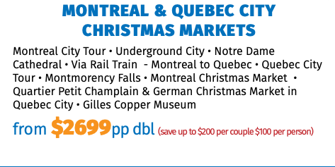 Montreal & Quebec City  Christmas Markets Montreal City Tour • Underground City • Notre Dame Cathedral • Via Rail Train - Montreal to Quebec • Quebec City Tour • Montmorency Falls • Montreal Christmas Market • Quartier Petit Champlain & German Christmas Market in Quebec City • Gilles Copper Museum from $2699pp dbl (save up to $200 per couple $100 per person)