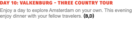 Day 10: Valkenburg - Three Country Tour Enjoy a day to explore Amsterdam on your own. This evening enjoy dinner with your fellow travelers. (B,D) 