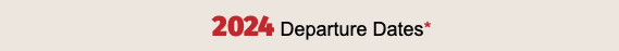 2024 Departure Dates*