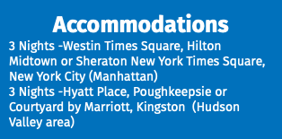 Accommodations 3 Nights -Westin Times Square, Hilton Midtown or Sheraton New York Times Square, New York City (Manhattan) 3 Nights -Hyatt Place, Poughkeepsie or Courtyard by Marriott, Kingston (Hudson Valley area)