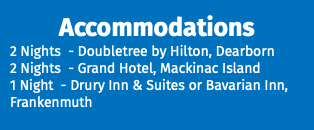 Accommodations 2 Nights - Doubletree by Hilton, Dearborn 2 Nights - Grand Hotel, Mackinac Island 1 Night - Drury Inn & Suites or Bavarian Inn, Frankenmuth