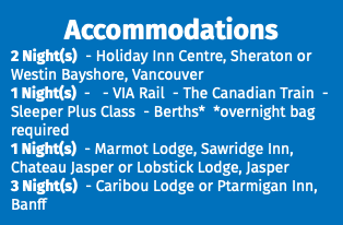 Accommodations 2 Night(s) - Holiday Inn Centre, Sheraton or Westin Bayshore, Vancouver 1 Night(s) - - VIA Rail - The Canadian Train - Sleeper Plus Class - Berths* *overnight bag required 1 Night(s) - Marmot Lodge, Sawridge Inn, Chateau Jasper or Lobstick Lodge, Jasper 3 Night(s) - Caribou Lodge or Ptarmigan Inn, Banff