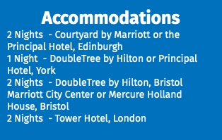 Accommodations 2 Nights - Courtyard by Marriott or the Principal Hotel, Edinburgh 1 Night - DoubleTree by Hilton or Principal Hotel, York 2 Nights - DoubleTree by Hilton, Bristol Marriott City Center or Mercure Holland House, Bristol 2 Nights - Tower Hotel, London
