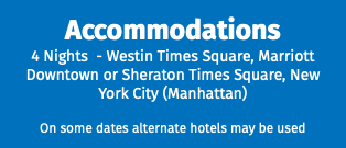 Accommodations 4 Nights - Westin Times Square, Marriott Downtown or Sheraton Times Square, New York City (Manhattan) On some dates alternate hotels may be used