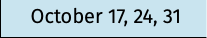 October 17, 24, 31