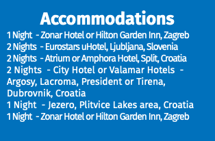 Accommodations 1 Night - Zonar Hotel or Hilton Garden Inn, Zagreb 2 Nights - Eurostars uHotel, Ljubljana, Slovenia 2 Nights - Atrium or Amphora Hotel, Split, Croatia 2 Nights - City Hotel or Valamar Hotels - Argosy, Lacroma, President or Tirena, Dubrovnik, Croatia 1 Night - Jezero, Plitvice Lakes area, Croatia 1 Night - Zonar Hotel or Hilton Garden Inn, Zagreb 