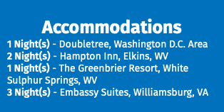 Accommodations 1 Night(s) - Doubletree, Washington D.C. Area 2 Night(s) - Hampton Inn, Elkins, WV 1 Night(s) - The Greenbrier Resort, White Sulphur Springs, WV 3 Night(s) - Embassy Suites, Williamsburg, VA