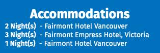 Accommodations 2 Night(s) - Fairmont Hotel Vancouver 3 Night(s) - Fairmont Empress Hotel, Victoria 1 Night(s) - Fairmont Hotel Vancouver 