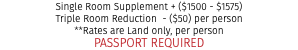 Single Room Supplement + ($1500 - $1575) Triple Room Reduction - ($50) per person **Rates are Land only, per person PASSPORT REQUIRED
