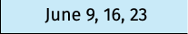 June 9, 16, 23