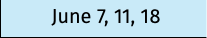 June 7, 11, 18