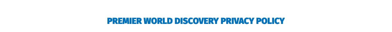 &nbsp;PREMIER WORLD DISCOVERY PRIVACY POLICY