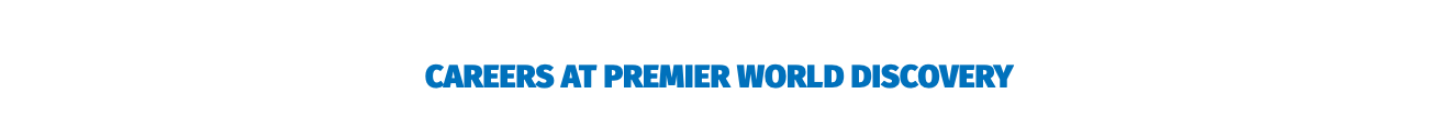  CAREERS AT PREMIER WORLD DISCOVERY
