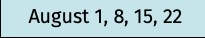 August 1, 8, 15, 22