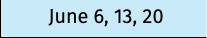 June 6, 13, 20