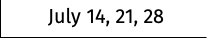 July 14, 21, 28