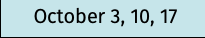 October 3, 10, 17