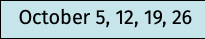 October 5, 12, 19, 26