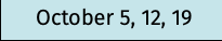 October 5, 12, 19