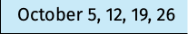 October 5, 12, 19, 26