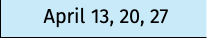 April 13, 20, 27