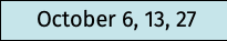 October 6, 13, 27