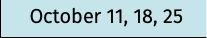 October 11, 18, 25