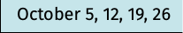 October 5, 12, 19, 26
