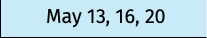 May 13, 16, 20
