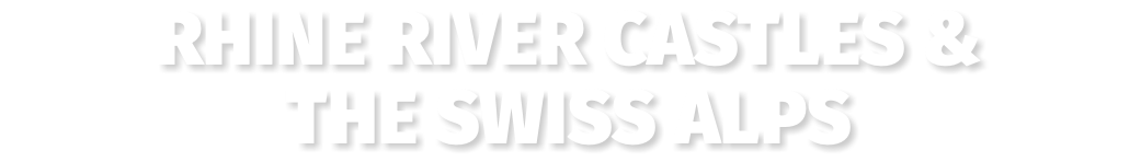 Rhine River Castles &  the Swiss Alps