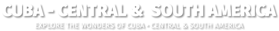 CUBA - CENTRAL & SOUTH AMERICA Explore the wonders of CUBA • CENTRAL & SOUTH AMERICA